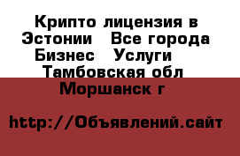 Крипто лицензия в Эстонии - Все города Бизнес » Услуги   . Тамбовская обл.,Моршанск г.